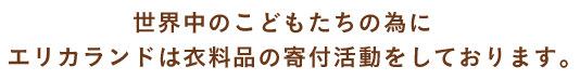 世界中のこどもたちの為にエリカランドは衣料品の寄付活動をしております。